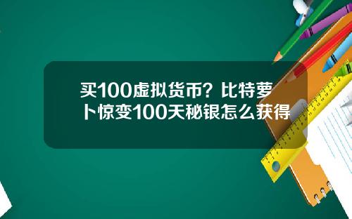 买100虚拟货币？比特萝卜惊变100天秘银怎么获得