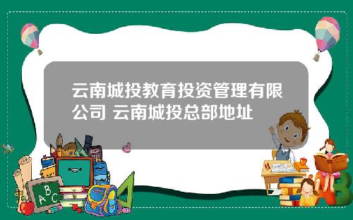 云南城投教育投资管理有限公司 云南城投总部地址