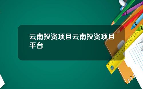 云南投资项目云南投资项目平台