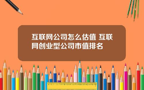 互联网公司怎么估值 互联网创业型公司市值排名