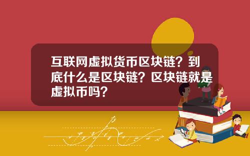 互联网虚拟货币区块链？到底什么是区块链？区块链就是虚拟币吗？