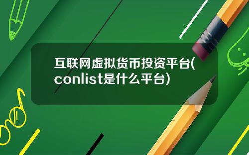 互联网虚拟货币投资平台(conlist是什么平台)