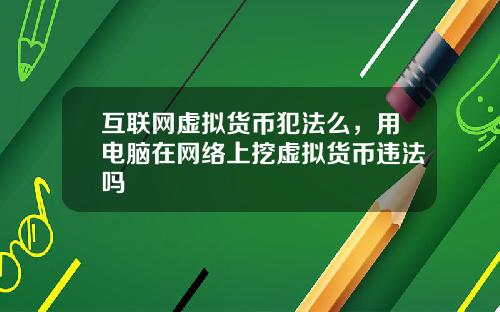 互联网虚拟货币犯法么，用电脑在网络上挖虚拟货币违法吗