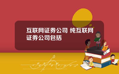 互联网证券公司 纯互联网证券公司包括