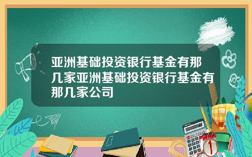 亚洲基础投资银行基金有那几家亚洲基础投资银行基金有那几家公司