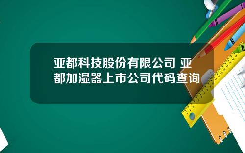 亚都科技股份有限公司 亚都加湿器上市公司代码查询