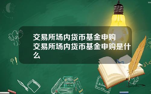 交易所场内货币基金申购 交易所场内货币基金申购是什么