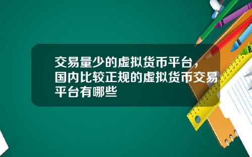 交易量少的虚拟货币平台，国内比较正规的虚拟货币交易平台有哪些