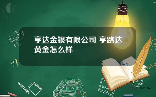 亨达金银有限公司 亨路达黄金怎么样