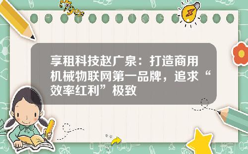 享租科技赵广泉：打造商用机械物联网第一品牌，追求“效率红利”极致