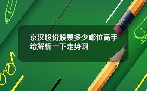 京汉股份股票多少哪位高手给解析一下走势啊