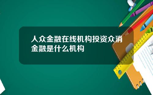 人众金融在线机构投资众消金融是什么机构