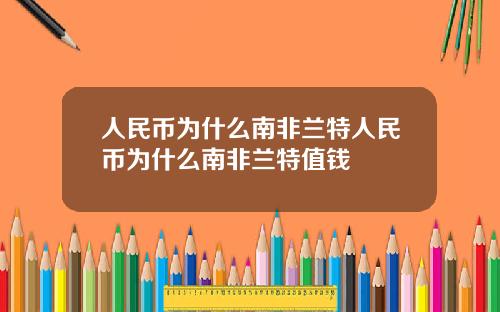 人民币为什么南非兰特人民币为什么南非兰特值钱