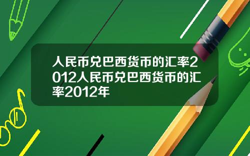 人民币兑巴西货币的汇率2012人民币兑巴西货币的汇率2012年