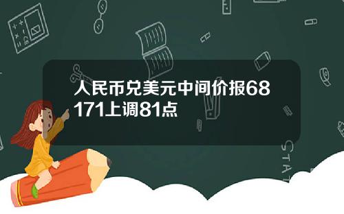 人民币兑美元中间价报68171上调81点