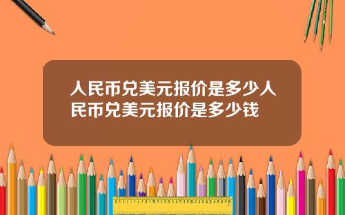 人民币兑美元报价是多少人民币兑美元报价是多少钱