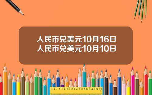 人民币兑美元10月16日人民币兑美元10月10日