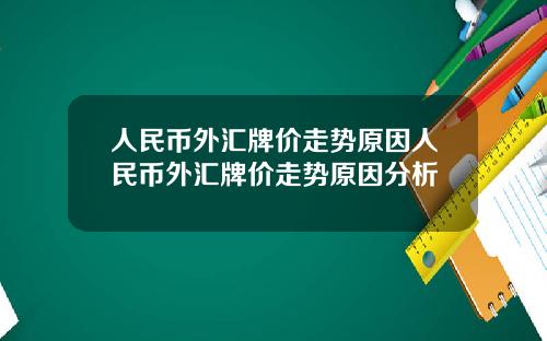 人民币外汇牌价走势原因人民币外汇牌价走势原因分析