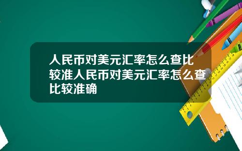 人民币对美元汇率怎么查比较准人民币对美元汇率怎么查比较准确