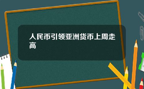 人民币引领亚洲货币上周走高