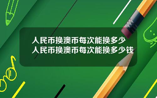 人民币换澳币每次能换多少人民币换澳币每次能换多少钱