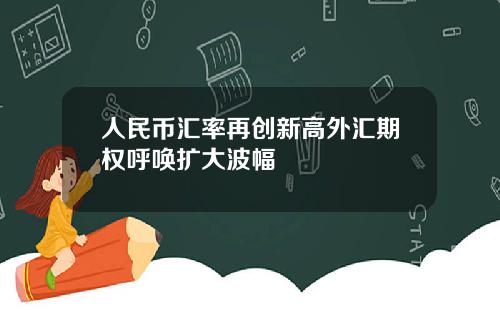 人民币汇率再创新高外汇期权呼唤扩大波幅