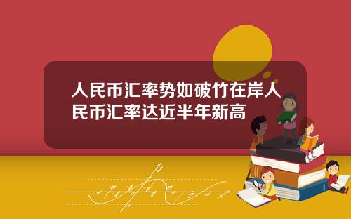 人民币汇率势如破竹在岸人民币汇率达近半年新高