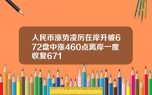 人民币涨势凌厉在岸升破672盘中涨460点离岸一度收复671