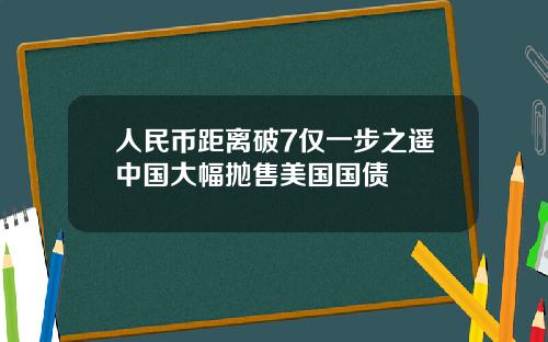 人民币距离破7仅一步之遥中国大幅抛售美国国债