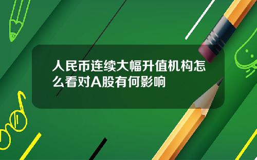 人民币连续大幅升值机构怎么看对A股有何影响