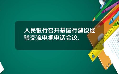 人民银行召开基层行建设经验交流电视电话会议.