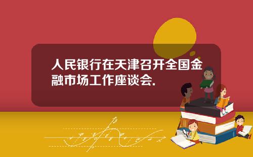 人民银行在天津召开全国金融市场工作座谈会.