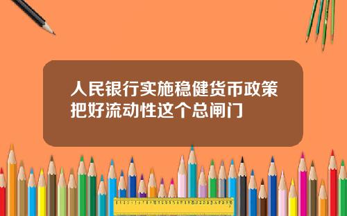 人民银行实施稳健货币政策把好流动性这个总闸门