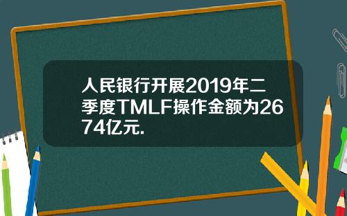 人民银行开展2019年二季度TMLF操作金额为2674亿元.