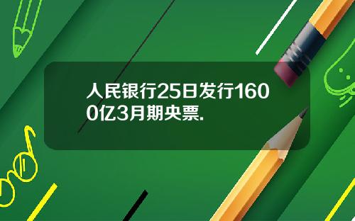 人民银行25日发行1600亿3月期央票.