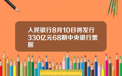 人民银行8月10日将发行330亿元68期中央银行票据