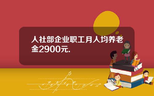 人社部企业职工月人均养老金2900元.