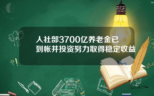 人社部3700亿养老金已到帐并投资努力取得稳定收益