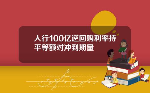 人行100亿逆回购利率持平等额对冲到期量