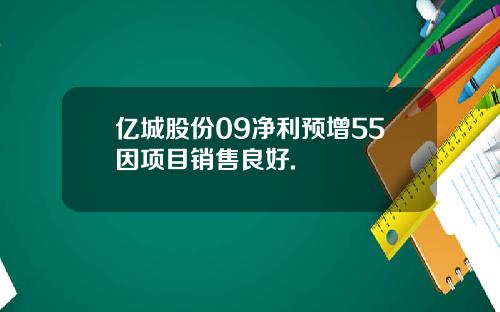 亿城股份09净利预增55因项目销售良好.