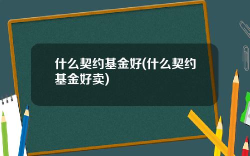 什么契约基金好(什么契约基金好卖)