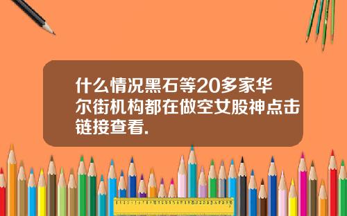 什么情况黑石等20多家华尔街机构都在做空女股神点击链接查看.