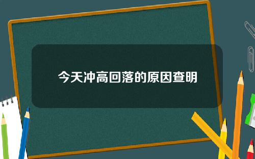 今天冲高回落的原因查明