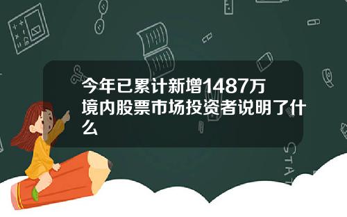 今年已累计新增1487万境内股票市场投资者说明了什么