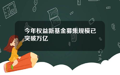 今年权益新基金募集规模已突破万亿