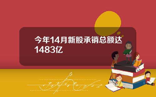 今年14月新股承销总额达1483亿