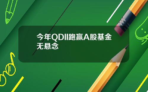 今年QDII跑赢A股基金无悬念