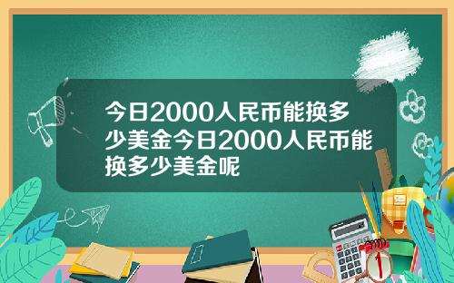 今日2000人民币能换多少美金今日2000人民币能换多少美金呢