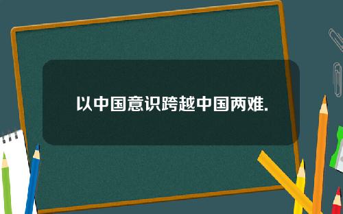 以中国意识跨越中国两难.