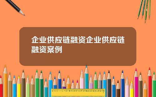 企业供应链融资企业供应链融资案例